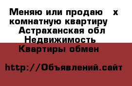 Меняю или продаю 3-х комнатную квартиру  - Астраханская обл. Недвижимость » Квартиры обмен   